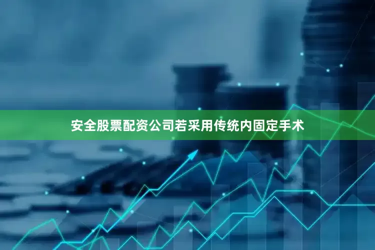 安全股票配资公司若采用传统内固定手术
