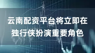 云南配资平台将立即在独行侠扮演重要角色