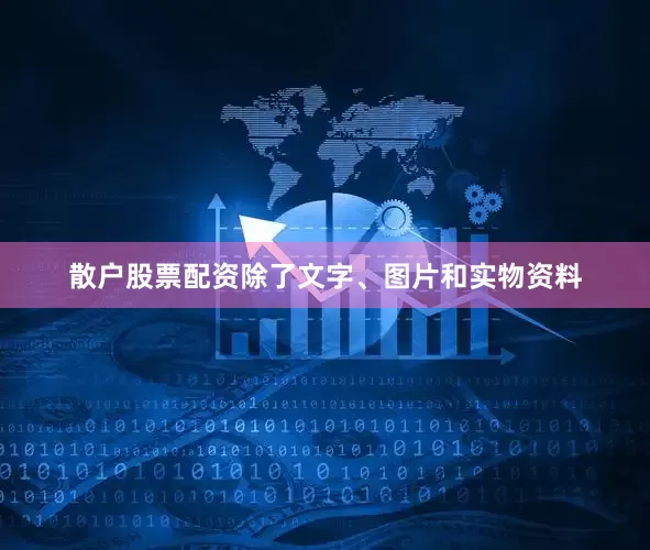 散户股票配资除了文字、图片和实物资料