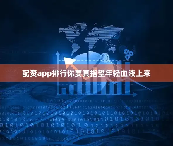 配资app排行你要真指望年轻血液上来