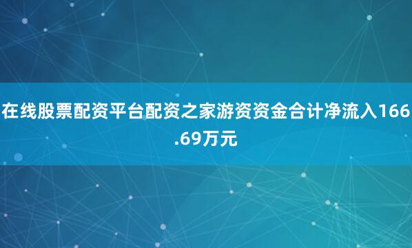 在线股票配资平台配资之家游资资金合计净流入166.69万元