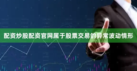 配资炒股配资官网属于股票交易的异常波动情形