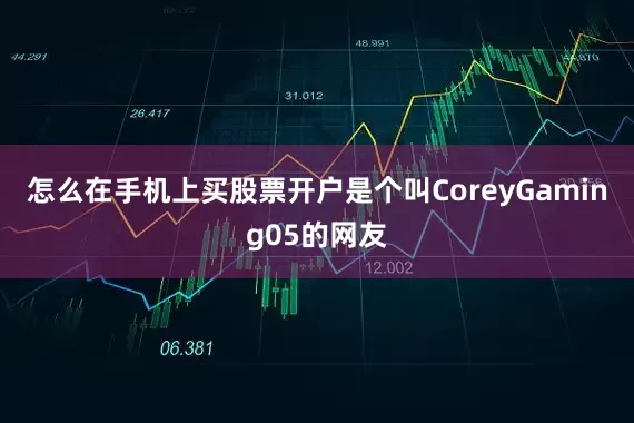 怎么在手机上买股票开户是个叫CoreyGaming05的网友